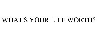 WHAT'S YOUR LIFE WORTH?