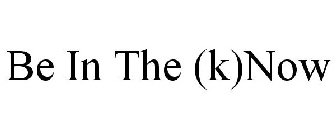 BE IN THE (K)NOW