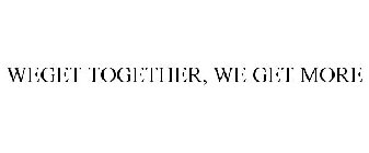 WEGET TOGETHER, WE GET MORE