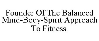 FOUNDER OF THE BALANCED MIND-BODY-SPIRIT APPROACH TO FITNESS.