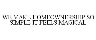 WE MAKE HOMEOWNERSHIP SO SIMPLE IT FEELS MAGICAL