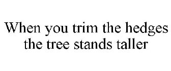 WHEN YOU TRIM THE HEDGES THE TREE STANDS TALLER