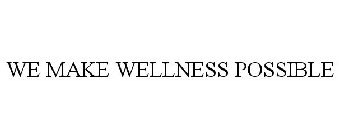 WE MAKE WELLNESS POSSIBLE