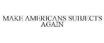 MAKE AMERICANS SUBJECTS AGAIN