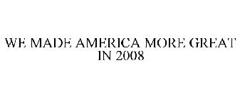 WE MADE AMERICA MORE GREAT IN 2008