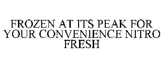 FROZEN AT ITS PEAK FOR YOUR CONVENIENCENITRO FRESH