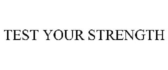 TEST YOUR STRENGTH