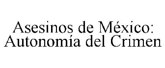 ASESINOS DE MÉXICO: AUTONOMÍA DEL CRIMEN