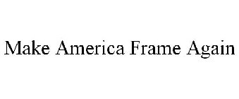 MAKE AMERICA FRAME AGAIN