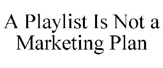 A PLAYLIST IS NOT A MARKETING PLAN