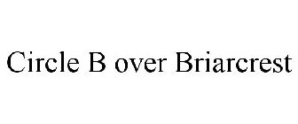 CIRCLE B OVER BRIARCREST
