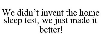 WE DIDN'T INVENT THE HOME SLEEP TEST, WE JUST MADE IT BETTER!