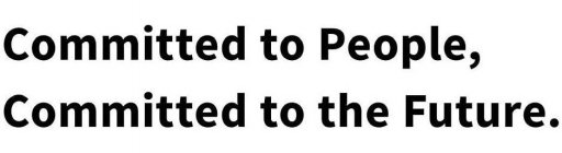 COMMITTED TO PEOPLE, COMMITTED TO THE FUTURE.