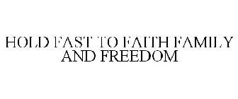 HOLD FAST TO FAITH FAMILY AND FREEDOM