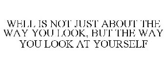 WELL IS NOT JUST ABOUT THE WAY YOU LOOK, BUT THE WAY YOU LOOK AT YOURSELF