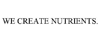 WE CREATE NUTRIENTS.