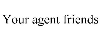 YOUR AGENT FRIENDS