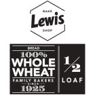 LEWIS BAKE SHOP BREAD 100% WHOLE WHEAT FAMILY BAKERS SINCE 1925 1/2 LOAF