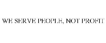 WE SERVE PEOPLE, NOT PROFIT