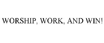 WORSHIP, WORK, AND WIN!