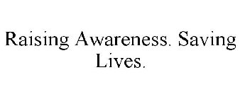 RAISING AWARENESS. SAVING LIVES.