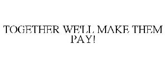 TOGETHER WE'LL MAKE THEM PAY!