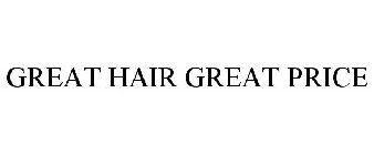 GREAT HAIR GREAT PRICE