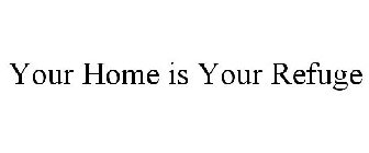 YOUR HOME IS YOUR REFUGE