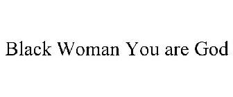 BLACK WOMAN YOU ARE GOD