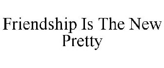 FRIENDSHIP IS THE NEW PRETTY