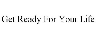 GET READY FOR YOUR LIFE