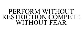 PERFORM WITHOUT RESTRICTION COMPETE WITHOUT FEAR