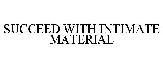 SUCCEED WITH INTIMATE MATERIAL