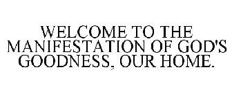 WELCOME TO THE MANIFESTATION OF GOD'S GOODNESS, OUR HOME.