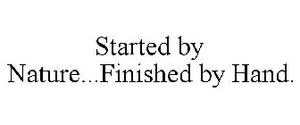 STARTED BY NATURE... FINISHED BY HAND.