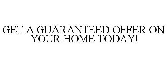 GET A GUARANTEED OFFER ON YOUR HOME TODAY!