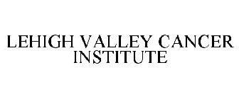 LEHIGH VALLEY CANCER INSTITUTE