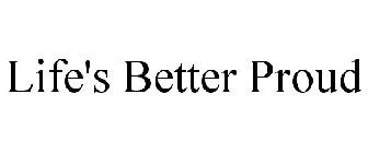 LIFE'S BETTER PROUD