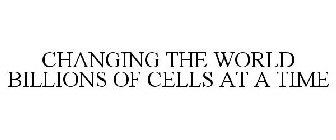 CHANGING THE WORLD BILLIONS OF CELLS ATA TIME