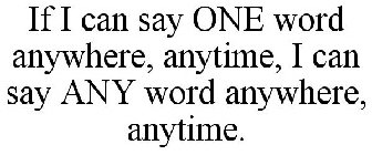 IF I CAN SAY ONE WORD ANYWHERE, ANYTIME, I CAN SAY ANY WORD ANYWHERE, ANYTIME.