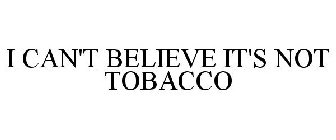 I CAN'T BELIEVE IT'S NOT TOBACCO