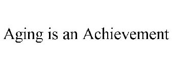 AGING IS AN ACHIEVEMENT