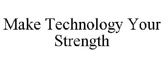 MAKE TECHNOLOGY YOUR STRENGTH