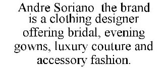 ANDRE SORIANO THE BRAND IS A CLOTHING DESIGNER OFFERING BRIDAL, EVENING GOWNS, LUXURY COUTURE AND ACCESSORY FASHION.