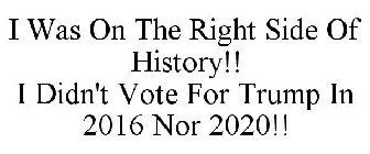 I WAS ON THE RIGHT SIDE OF HISTORY!! I DIDN'T VOTE FOR TRUMP IN 2016 NOR 2020!!