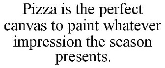 PIZZA IS THE PERFECT CANVAS TO PAINT WHATEVER IMPRESSION THE SEASON PRESENTS.