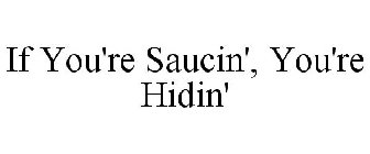 IF YOU'RE SAUCIN', YOU'RE HIDIN'