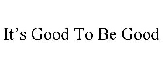IT'S GOOD TO BE GOOD