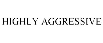 HIGHLY AGGRESSIVE
