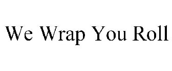 WE WRAP YOU ROLL